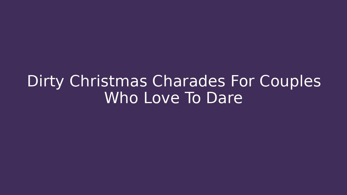 Dirty Christmas Charades For Couples Who Love To Dare
