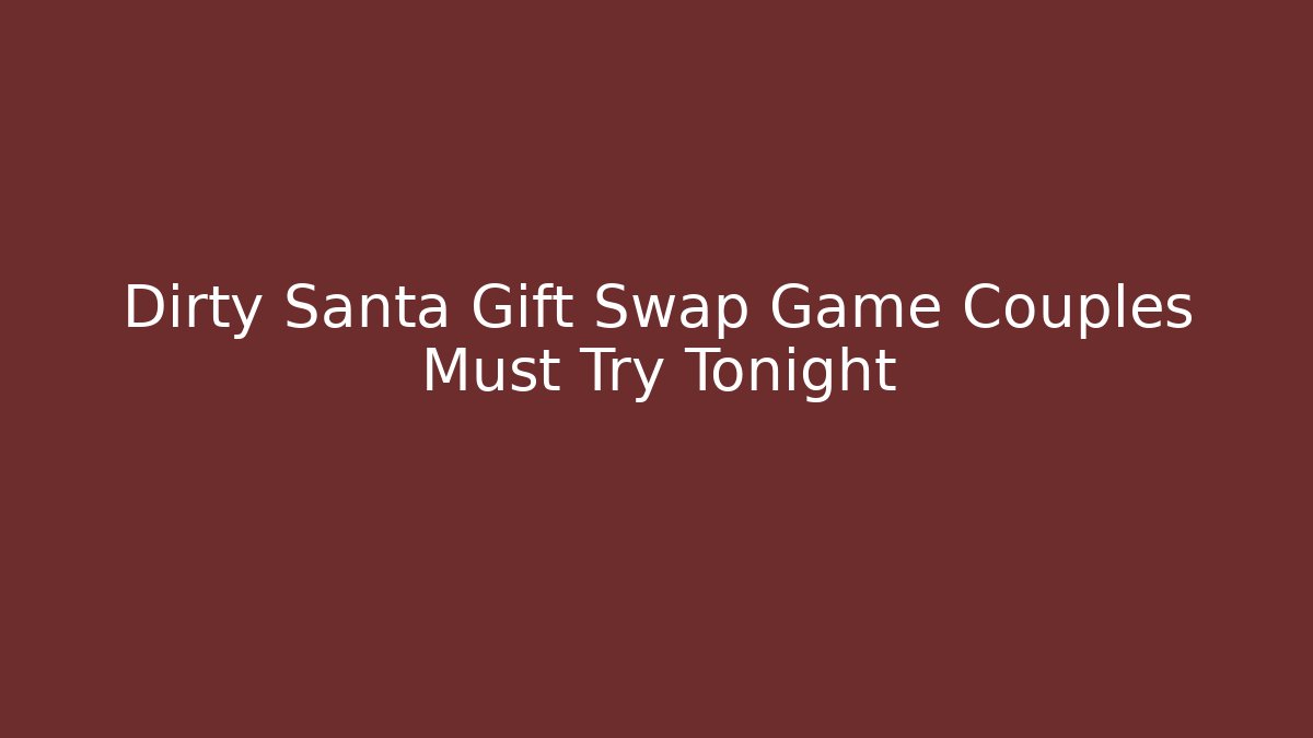 Dirty Santa Gift Swap Game Couples Must Try Tonight