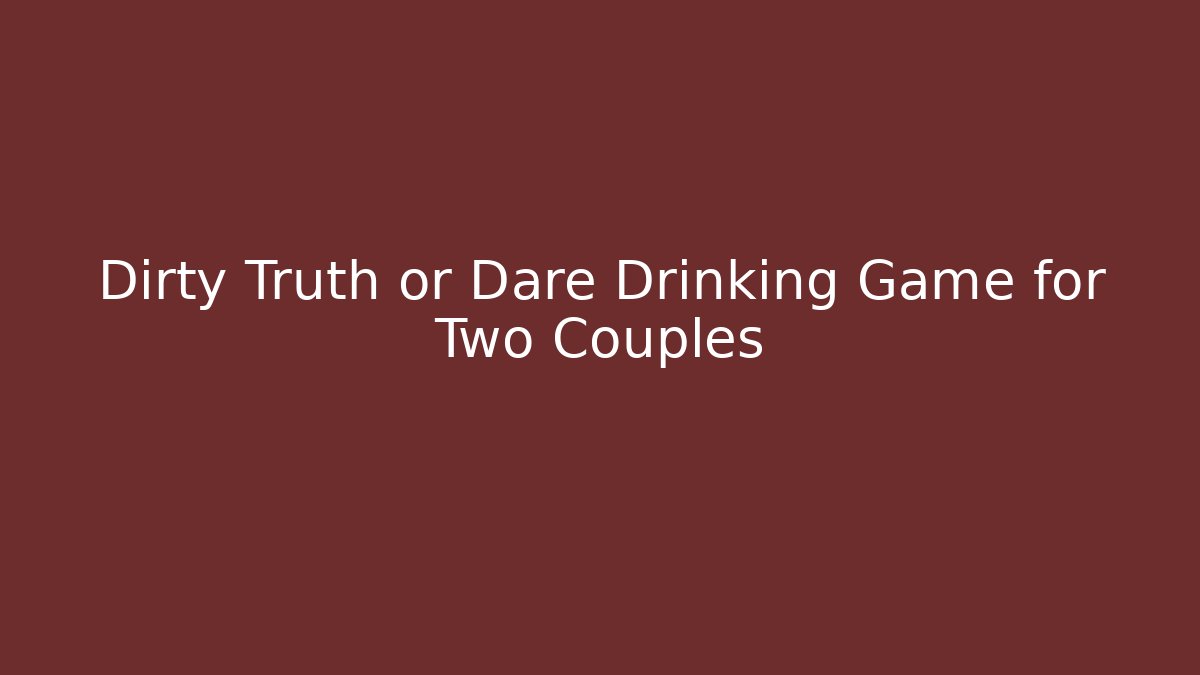 Dirty Truth or Dare Drinking Game for Two Couples