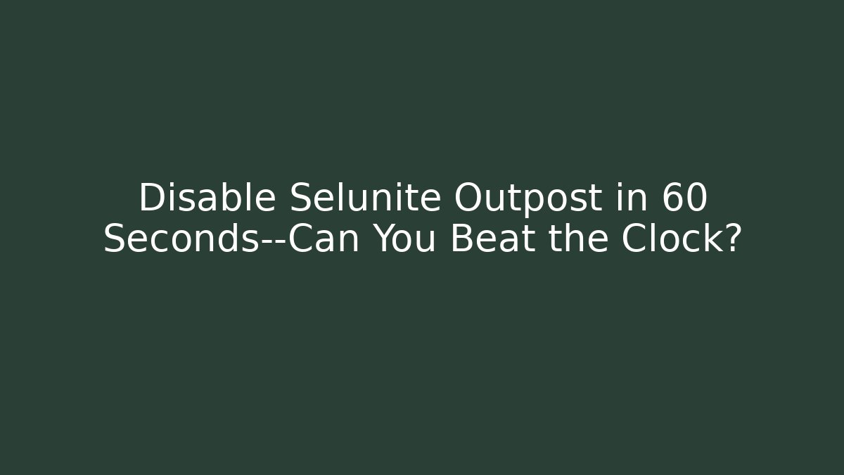 Disable Selunite Outpost in 60 Seconds—Can You Beat the Clock?