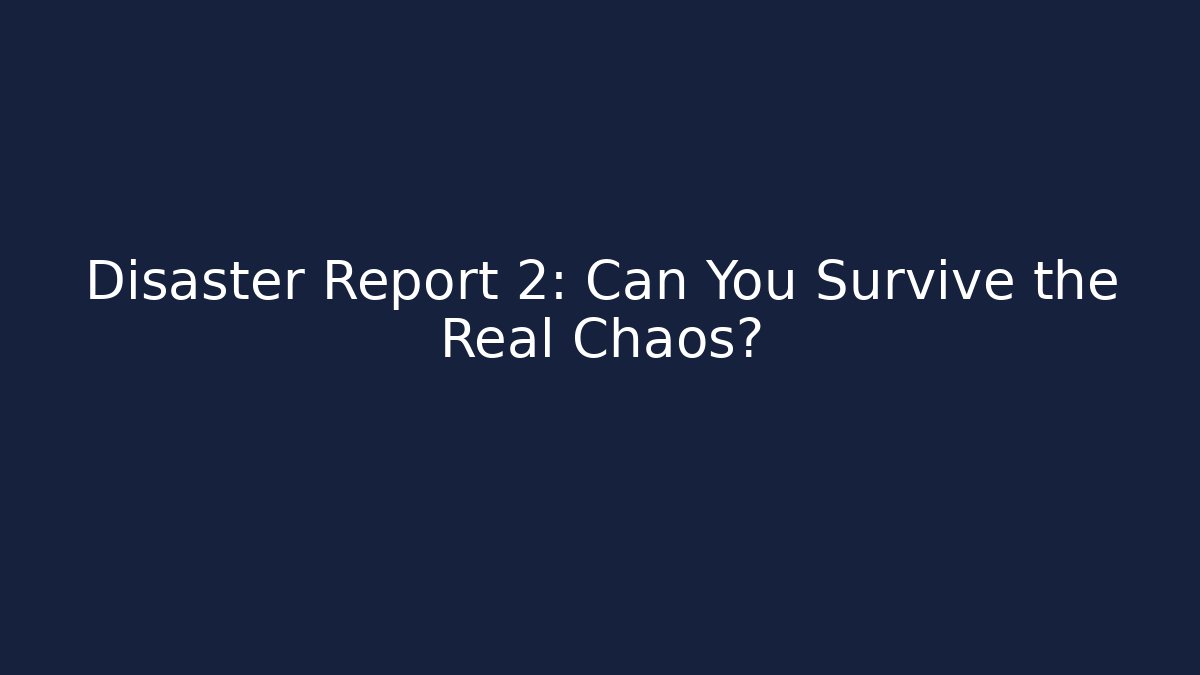 Disaster Report 2: Can You Survive the Real Chaos?