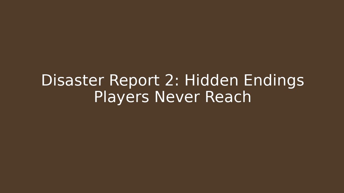Disaster Report 2: Hidden Endings Players Never Reach