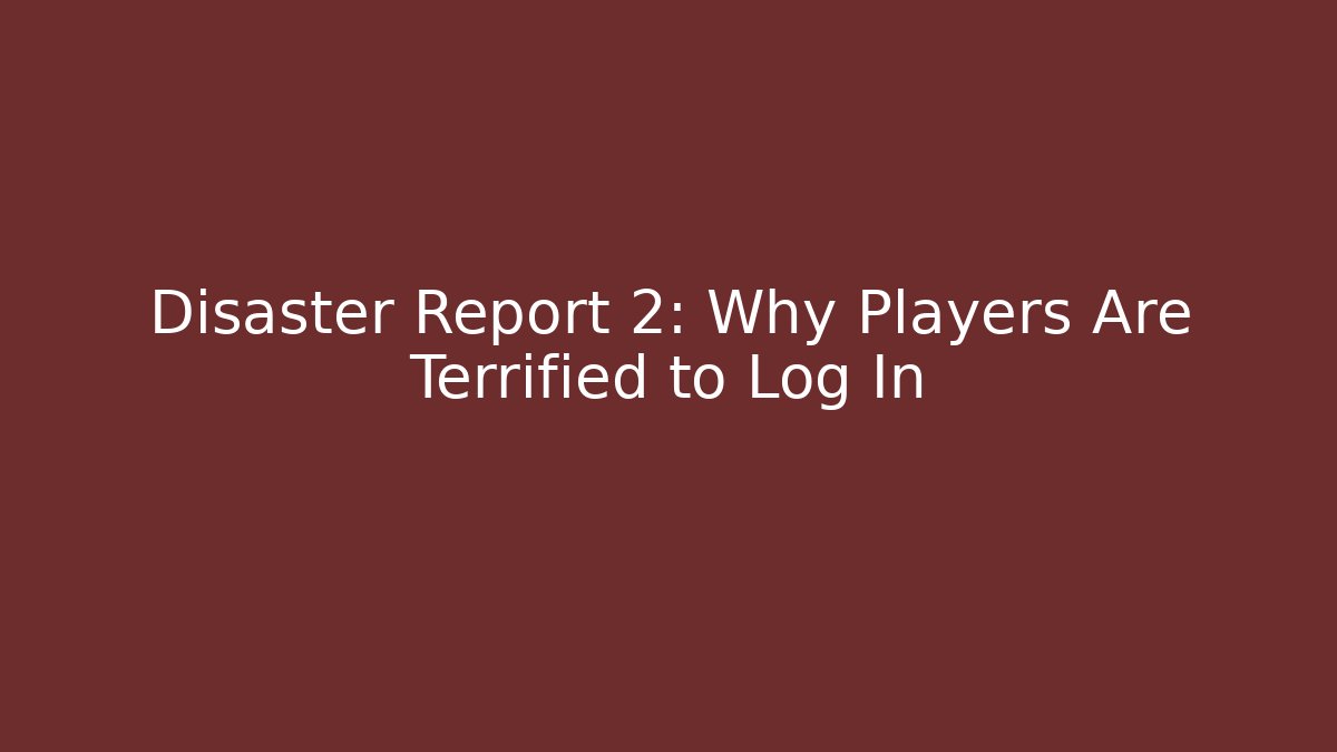 Disaster Report 2: Why Players Are Terrified to Log In