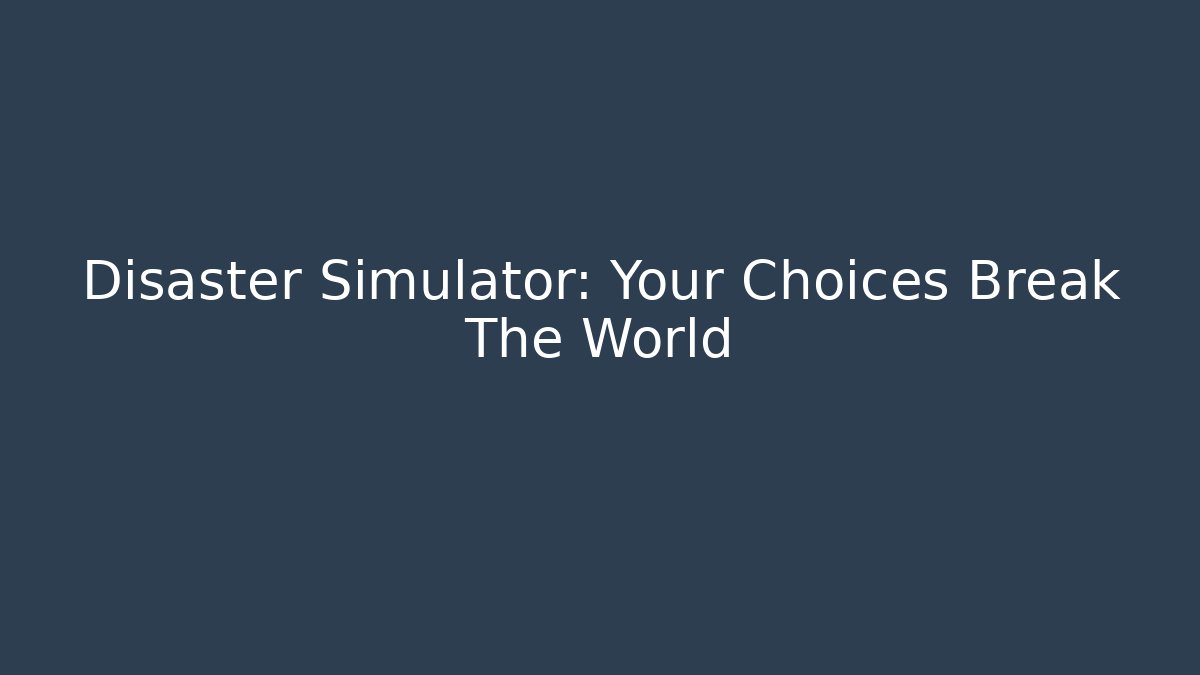 Disaster Simulator: Your Choices Break The World