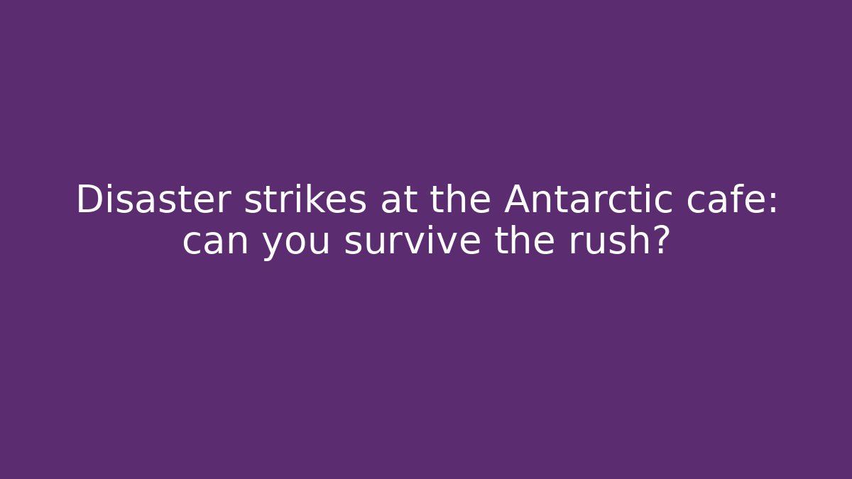 Disaster strikes at the Antarctic cafe: can you survive the rush?