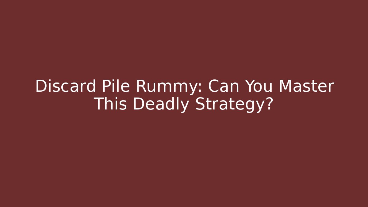 Discard Pile Rummy: Can You Master This Deadly Strategy?