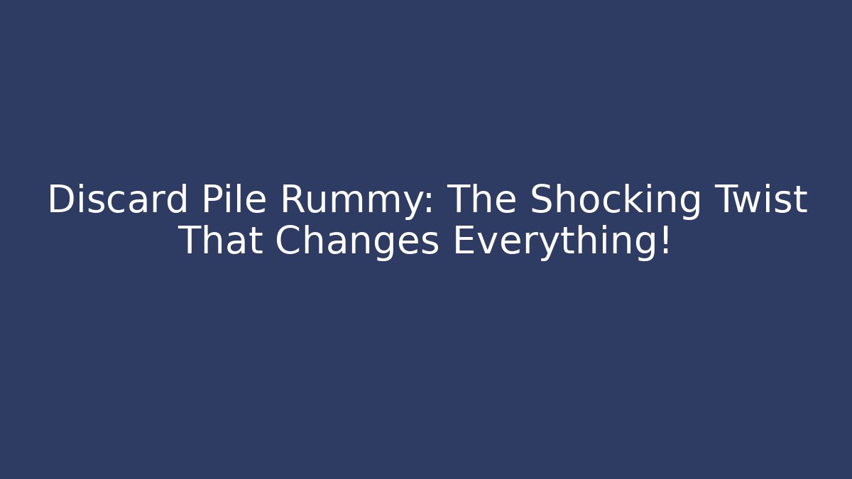 Discard Pile Rummy: The Shocking Twist That Changes Everything!