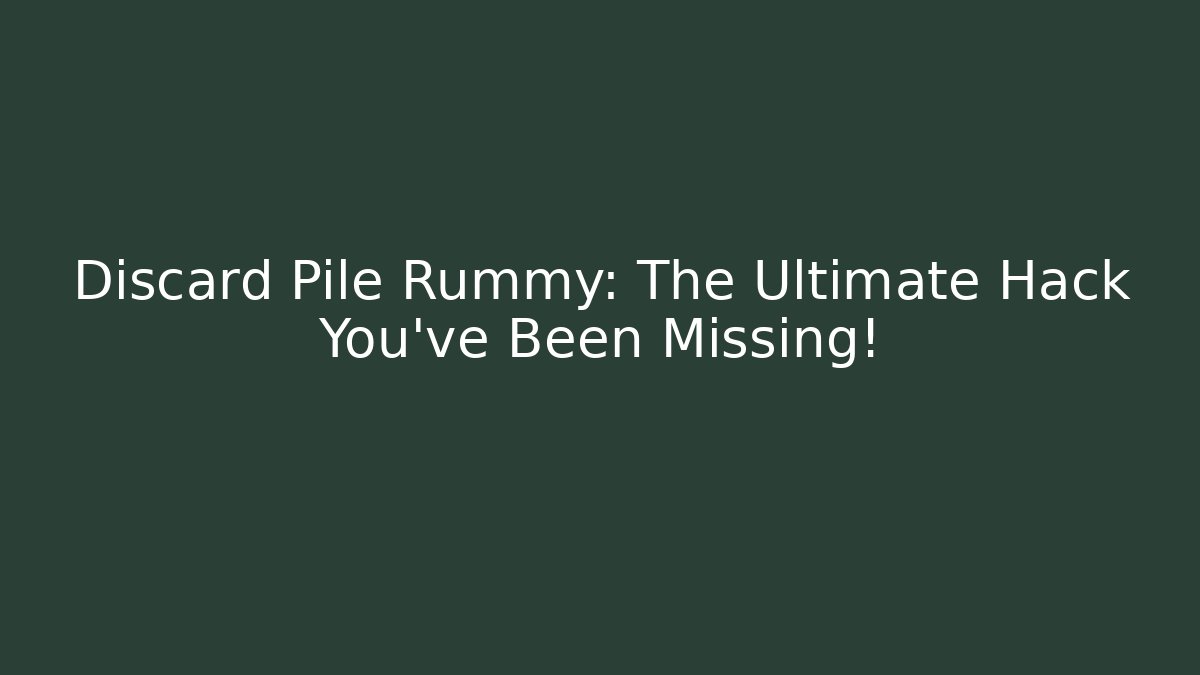 Discard Pile Rummy: The Ultimate Hack You’ve Been Missing!