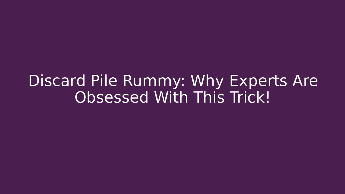 Discard Pile Rummy: Why Experts Are Obsessed With This Trick!