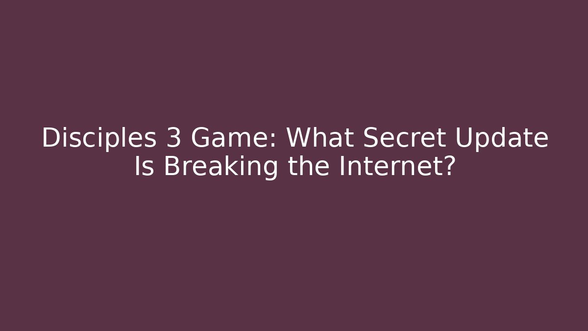 Disciples 3 Game: What Secret Update Is Breaking the Internet?