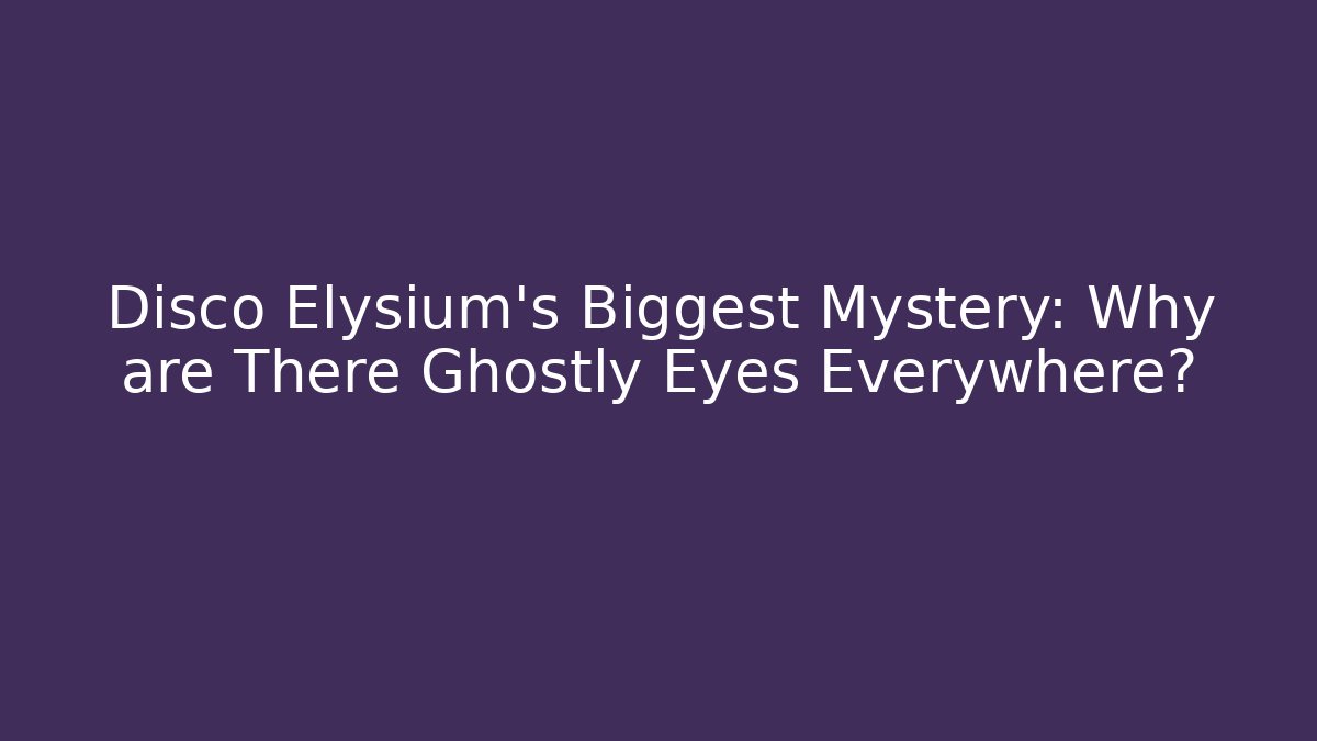 Disco Elysium's Biggest Mystery: Why are There Ghostly Eyes Everywhere? - Critter Realm