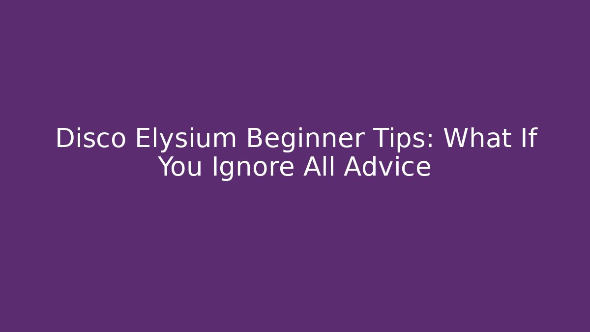 Disco Elysium Beginner Tips: What If You Ignore All Advice