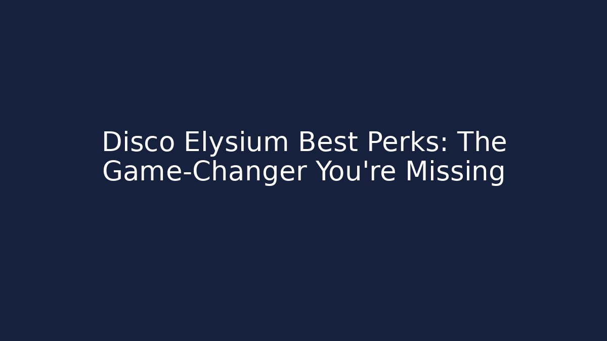 Disco Elysium Best Perks: The Game-Changer You're Missing