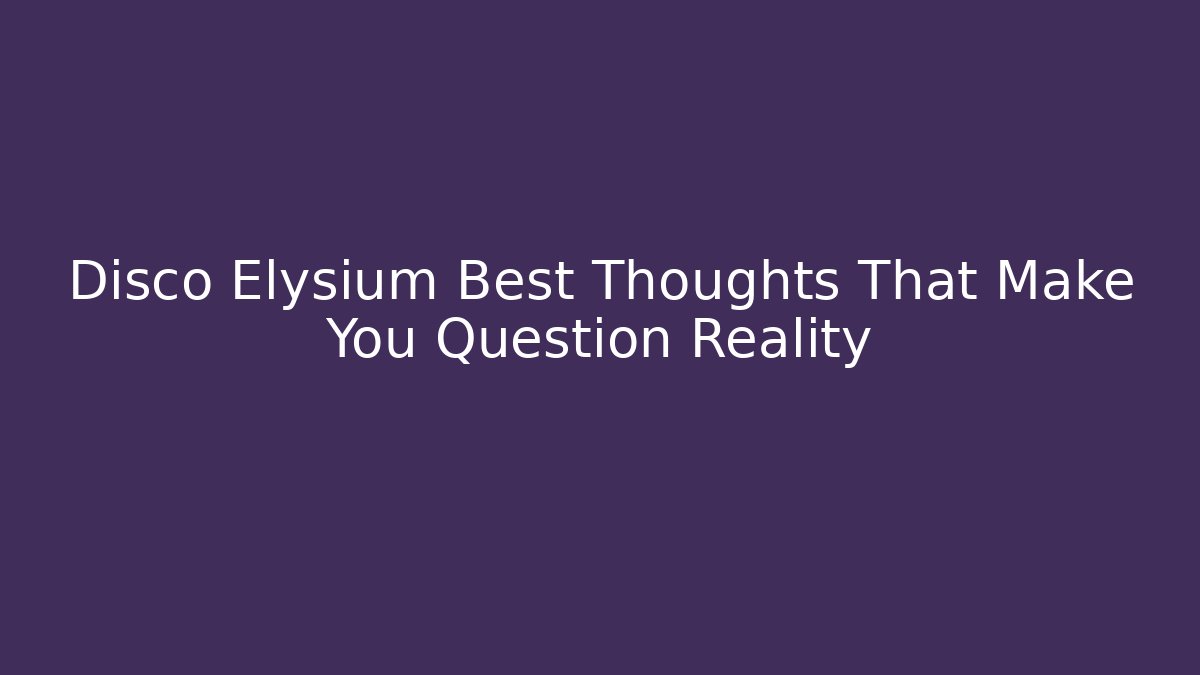 Disco Elysium Best Thoughts That Make You Question Reality