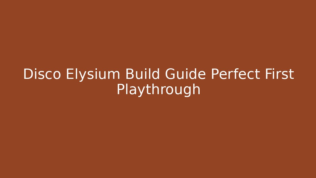 Disco Elysium Build Guide Perfect First Playthrough