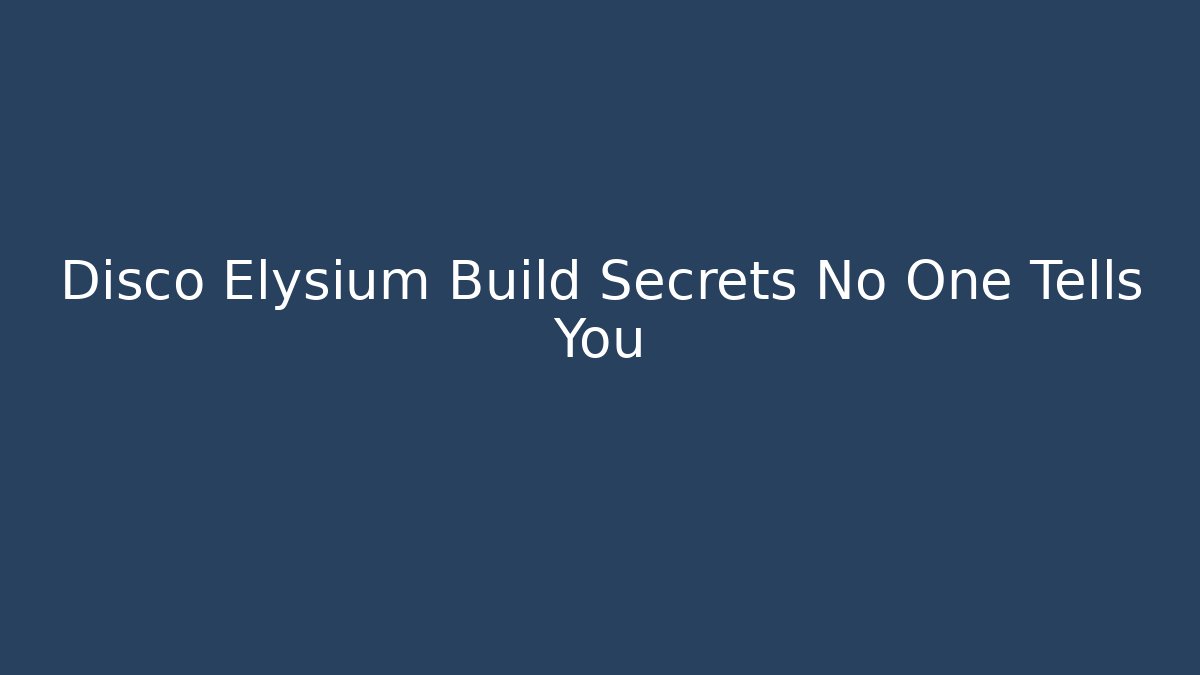 Disco Elysium Build Secrets No One Tells You