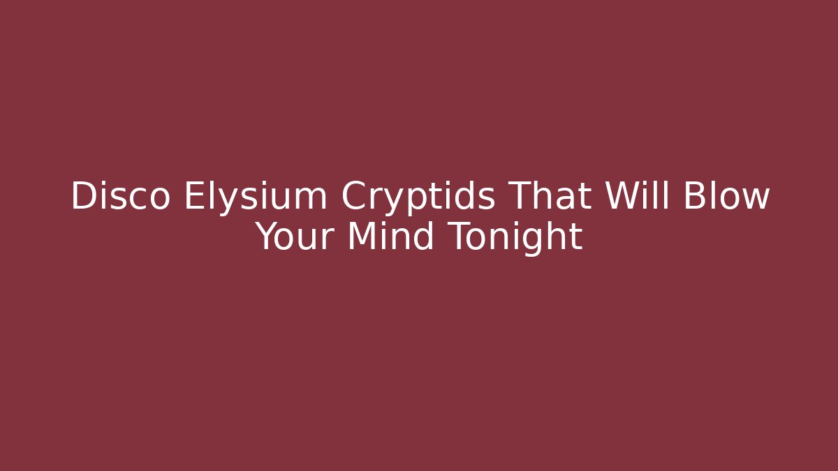 Disco Elysium Cryptids That Will Blow Your Mind Tonight