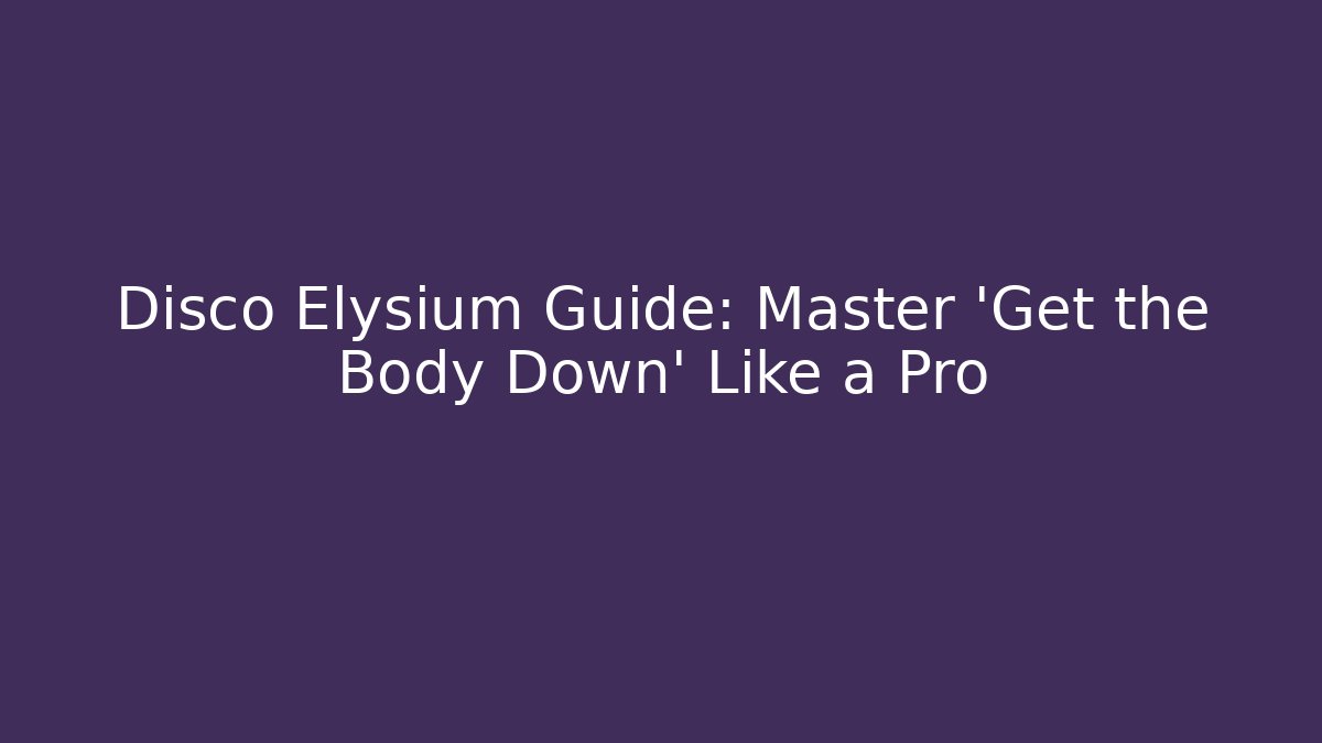 Disco Elysium Guide: Master 'Get the Body Down' Like a Pro