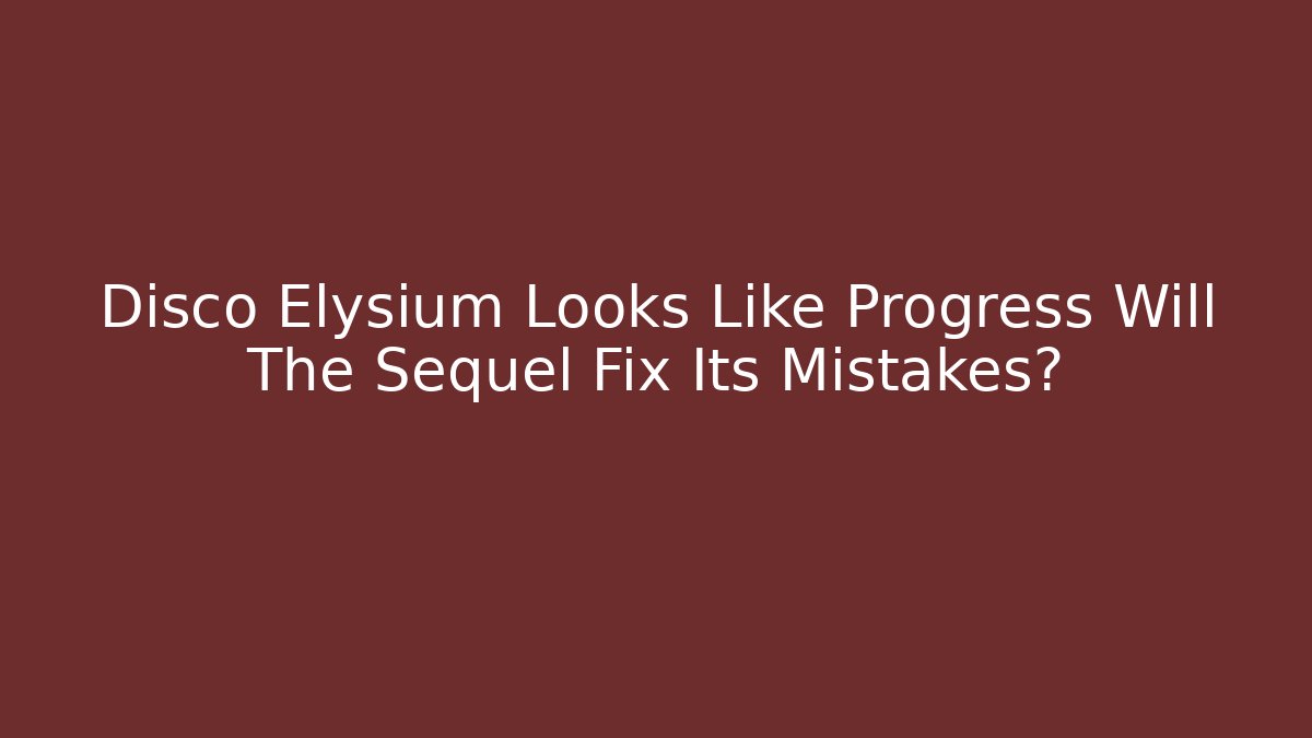 Disco Elysium Looks Like Progress Will The Sequel Fix Its Mistakes?