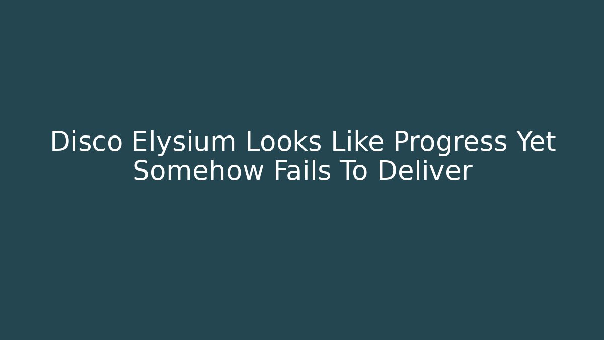 Disco Elysium Looks Like Progress Yet Somehow Fails To Deliver - Critter Realm
