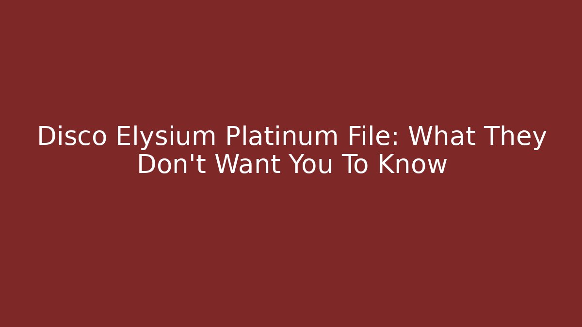 Disco Elysium Platinum File: What They Don't Want You To Know