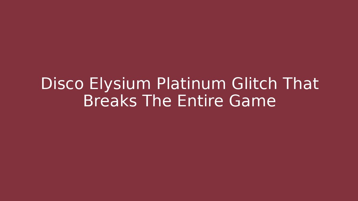 Disco Elysium Platinum Glitch That Breaks The Entire Game