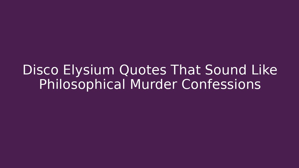 Disco Elysium Quotes That Sound Like Philosophical Murder Confessions - Critter Realm
