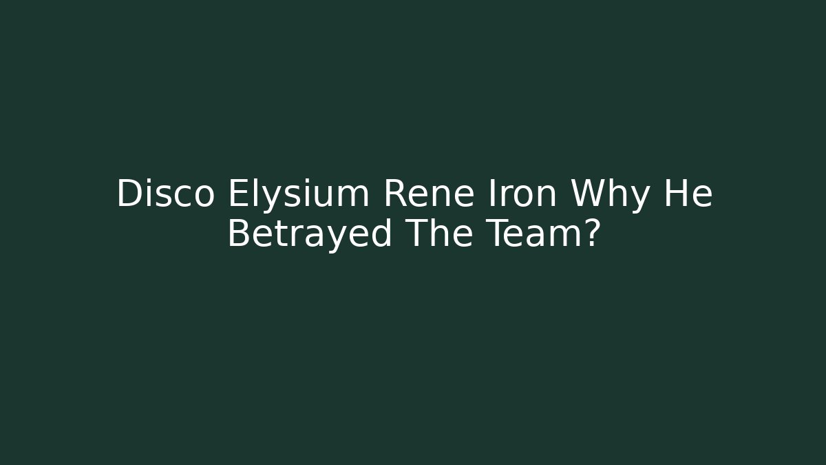Disco Elysium Rene Iron Why He Betrayed The Team?