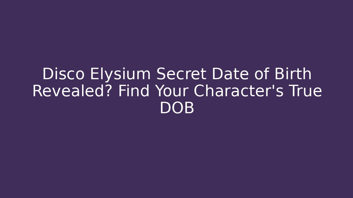 Disco Elysium Secret Date of Birth Revealed? Find Your Character's True DOB