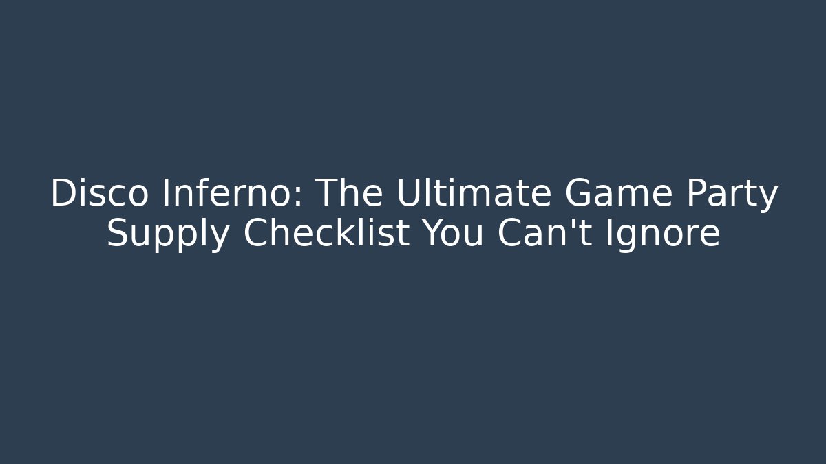 Disco Inferno: The Ultimate Game Party Supply Checklist You Can't Ignore
