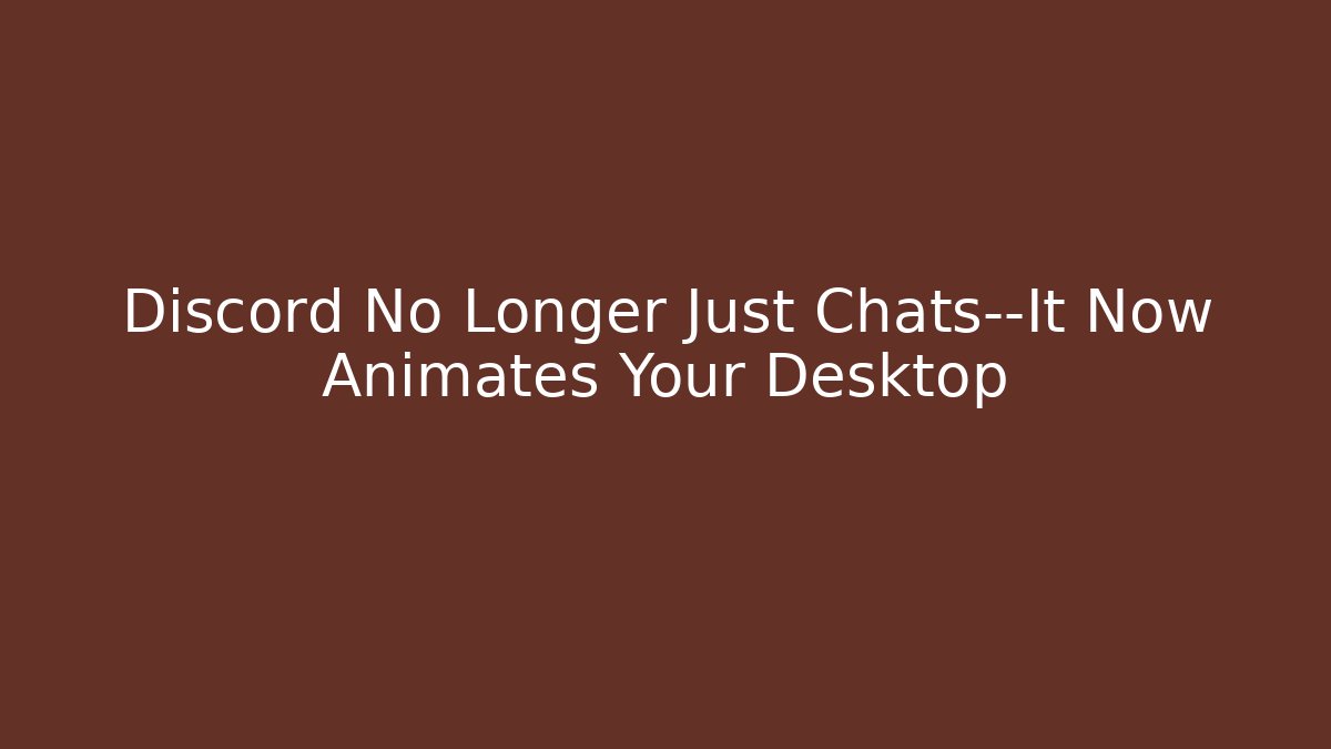 Discord No Longer Just Chats—It Now Animates Your Desktop