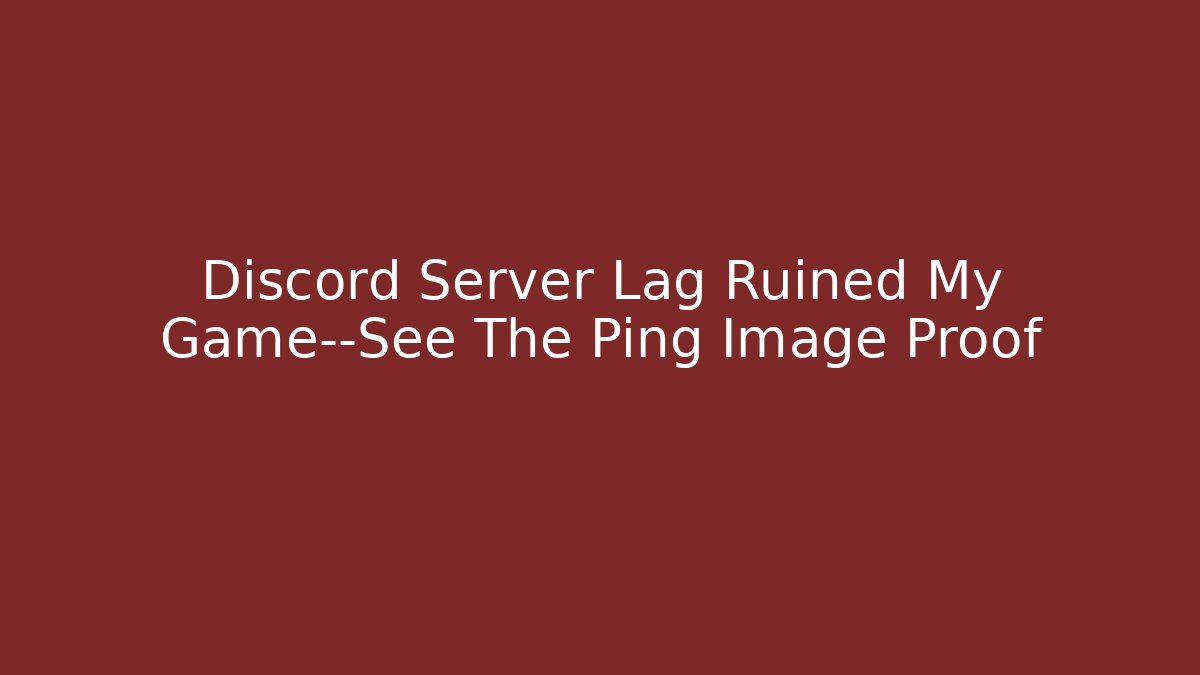Discord Server Lag Ruined My Game—See The Ping Image Proof