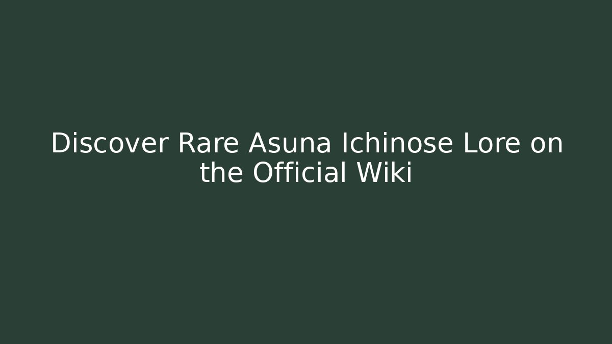 Discover Rare Asuna Ichinose Lore on the Official Wiki