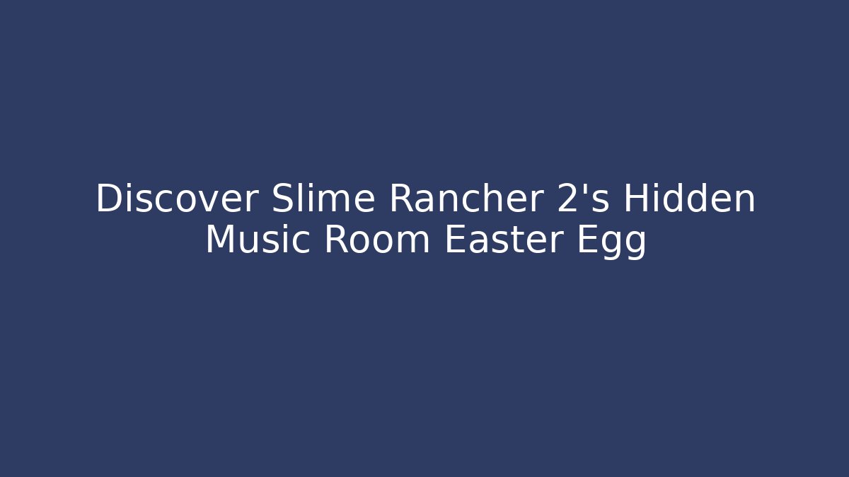 Discover Slime Rancher 2's Hidden Music Room Easter Egg