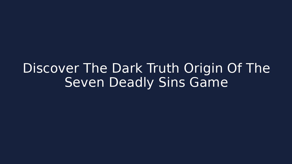 Discover The Dark Truth Origin Of The Seven Deadly Sins Game