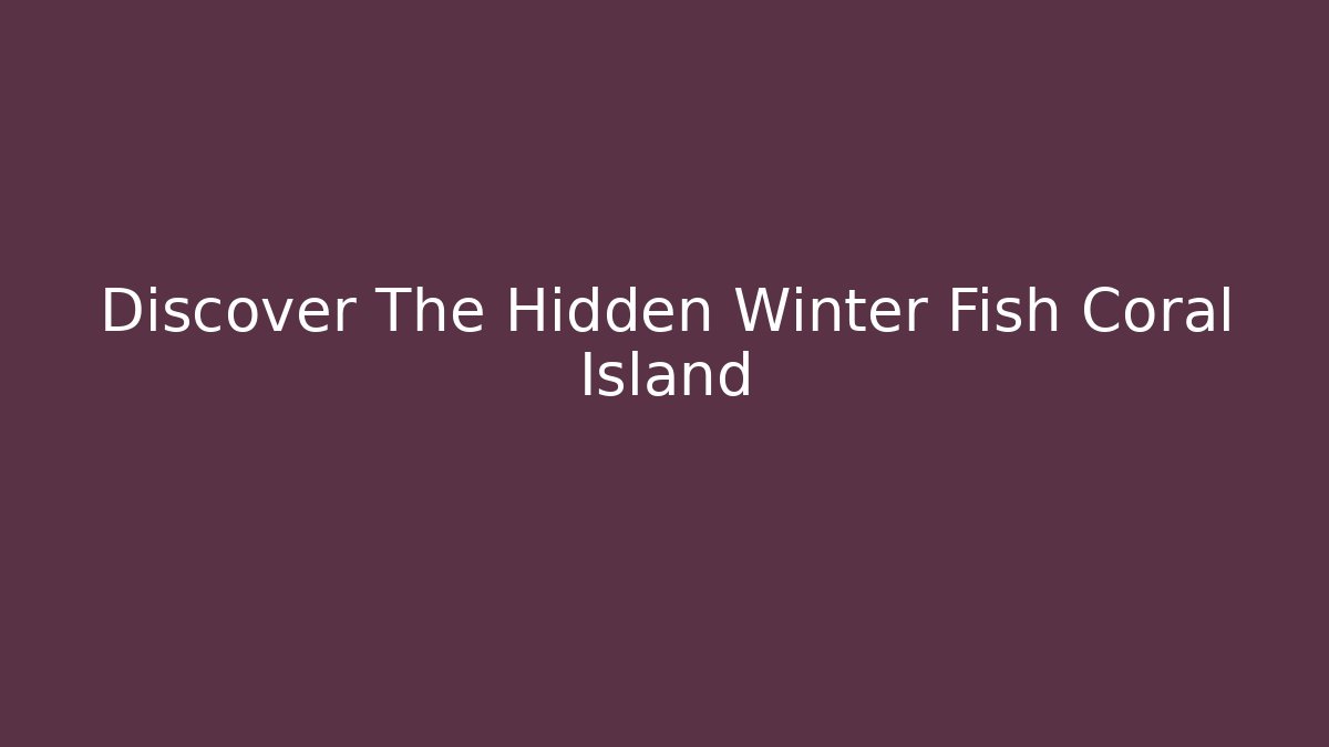 Discover The Hidden Winter Fish Coral Island