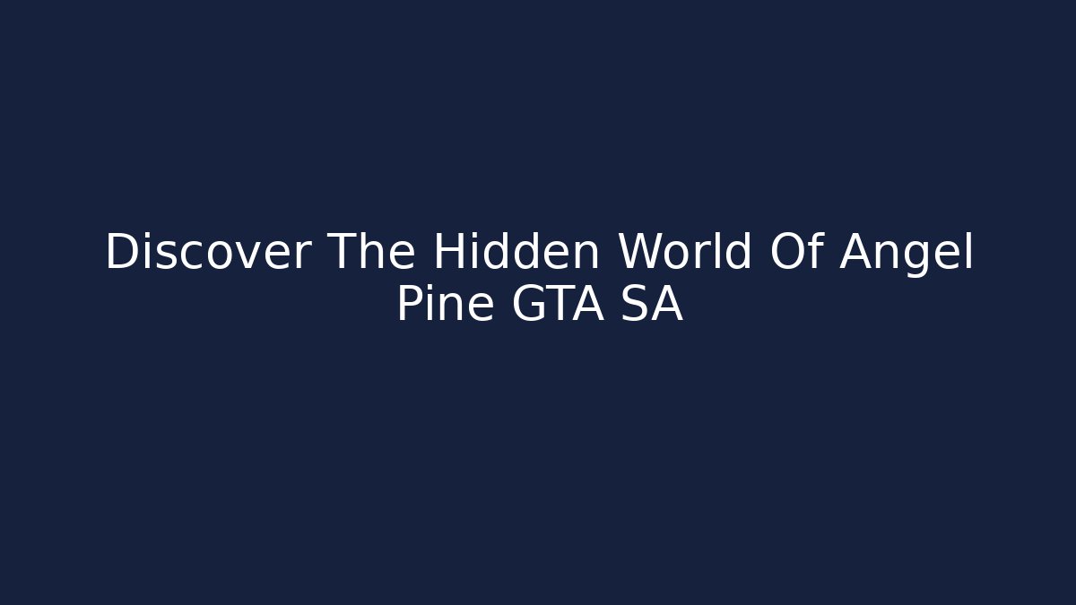 Discover The Hidden World Of Angel Pine GTA SA
