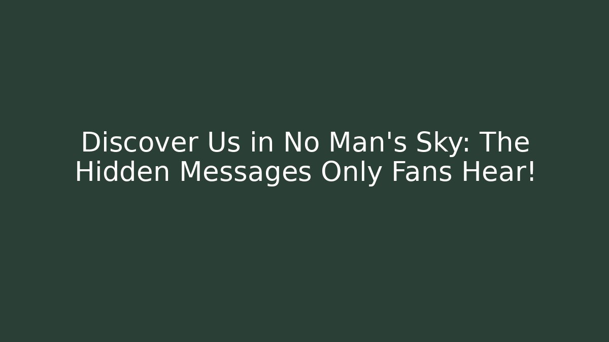 Discover Us in No Man's Sky: The Hidden Messages Only Fans Hear!