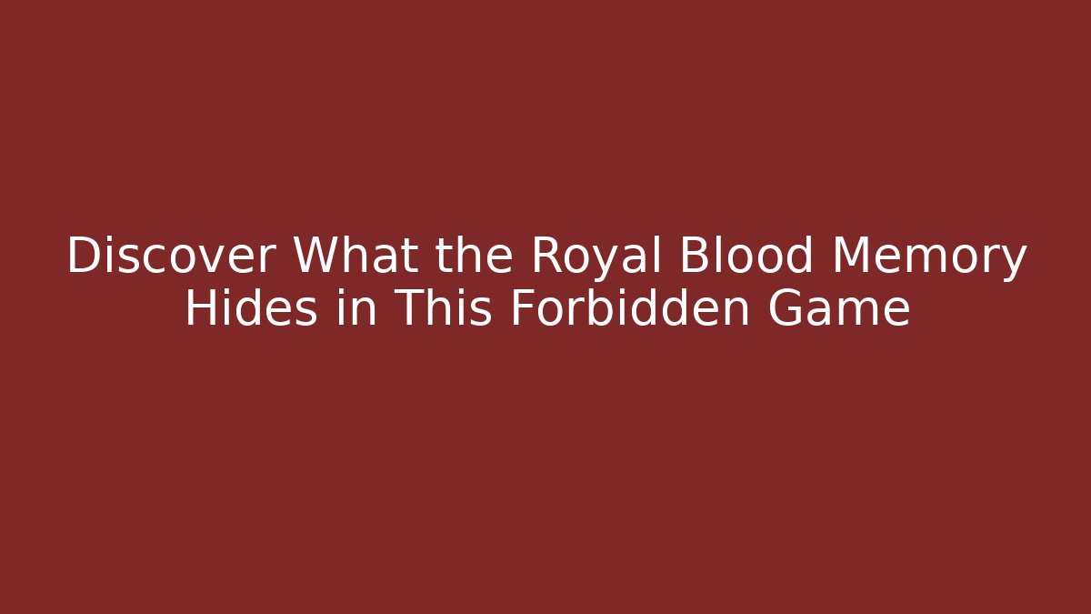 Discover What the Royal Blood Memory Hides in This Forbidden Game