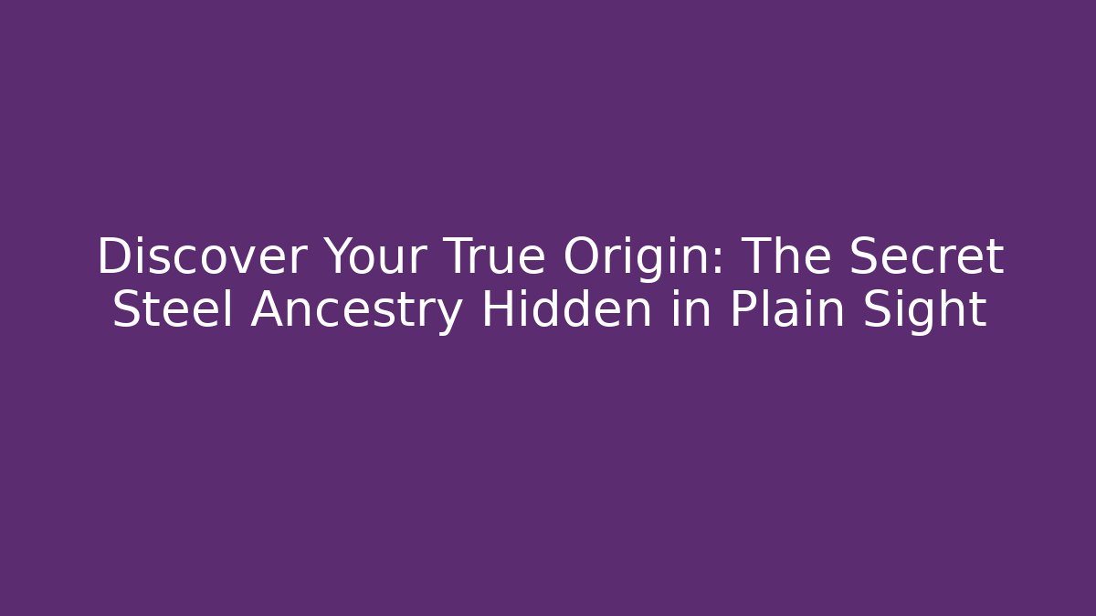 Discover Your True Origin: The Secret Steel Ancestry Hidden in Plain Sight