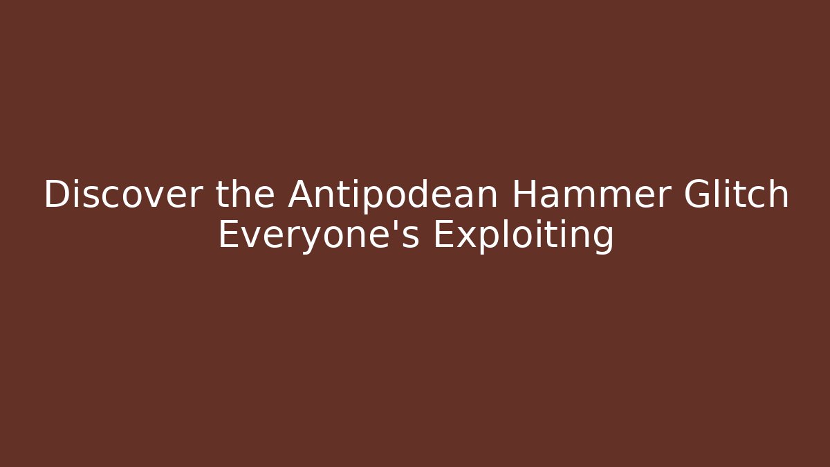 Discover the Antipodean Hammer Glitch Everyone's Exploiting