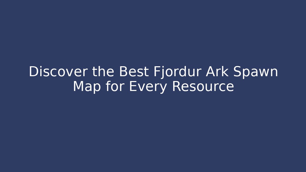 Discover the Best Fjordur Ark Spawn Map for Every Resource