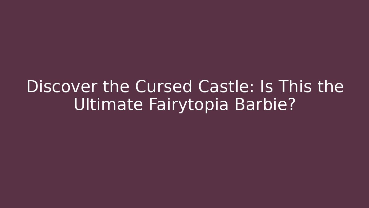Discover the Cursed Castle: Is This the Ultimate Fairytopia Barbie?
