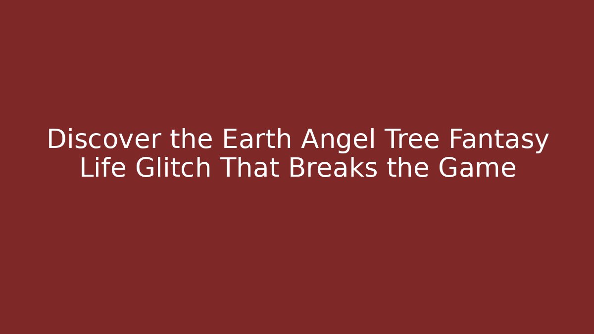 Discover the Earth Angel Tree Fantasy Life Glitch That Breaks the Game