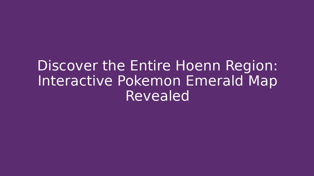 Discover the Entire Hoenn Region: Interactive Pokémon Emerald Map Revealed