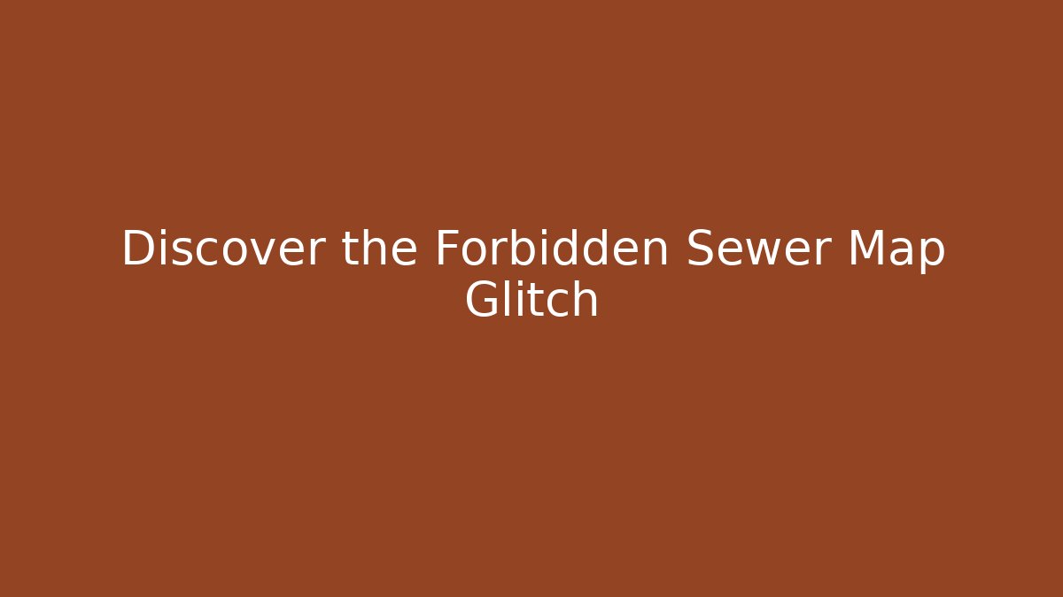 Discover the Forbidden Sewer Map Glitch