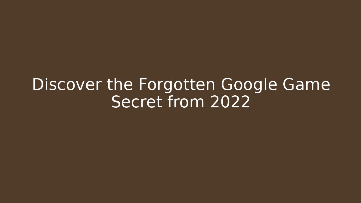Discover the Forgotten Google Game Secret from 2022