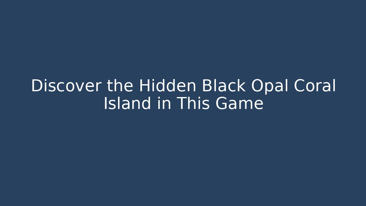 Discover the Hidden Black Opal Coral Island in This Game