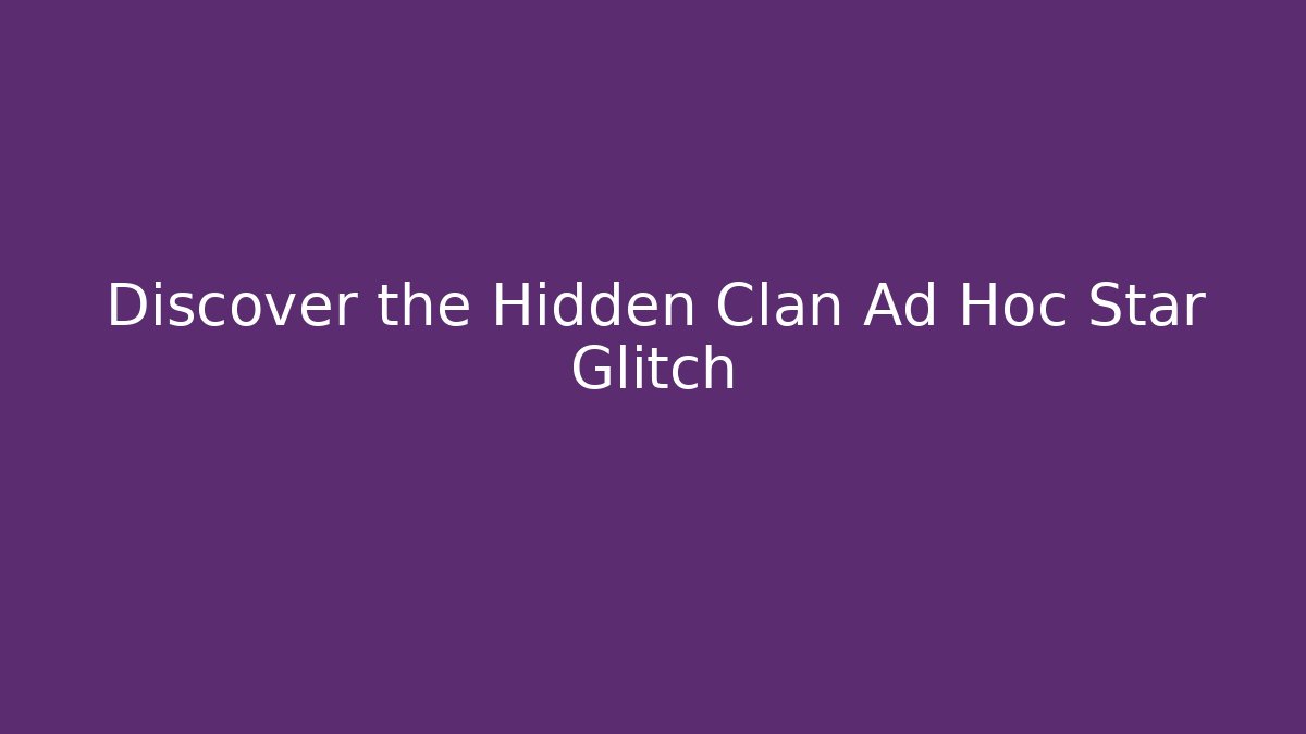 Discover the Hidden Clan Ad Hoc Star Glitch