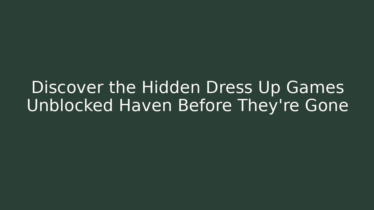 Discover the Hidden Dress Up Games Unblocked Haven Before They're Gone